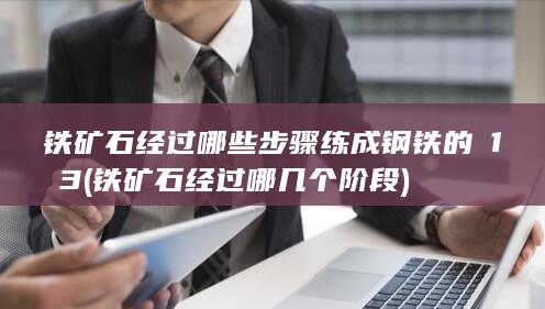 铁矿石经过哪些步骤练成钢铁的