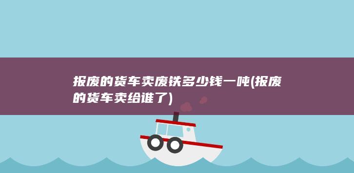 报废的货车卖给谁了
