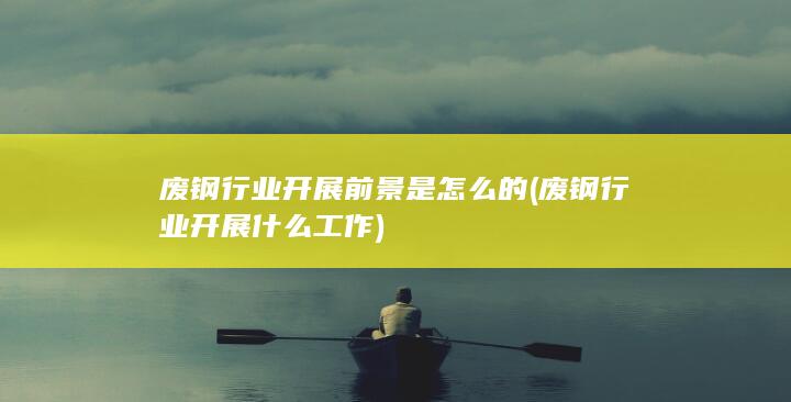 废钢行业开展什么工作