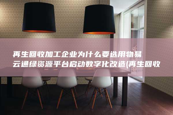 再生回收加工企业为什么要选用物易云通绿资源平台启动数字化改造