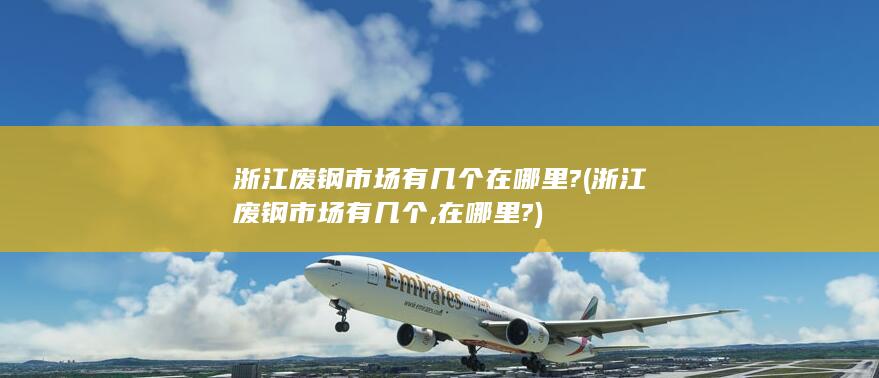 浙江废钢市场有几个