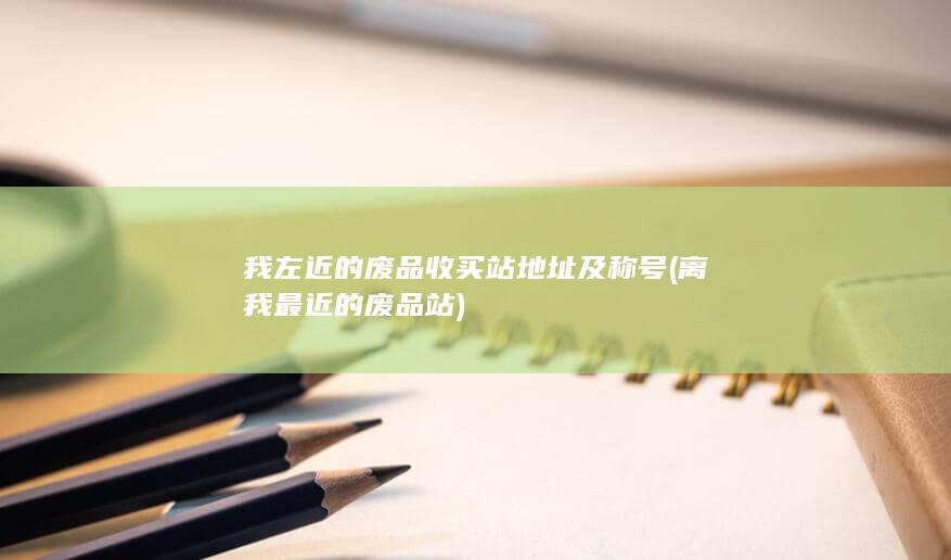我左近的废品收买站地址及称号