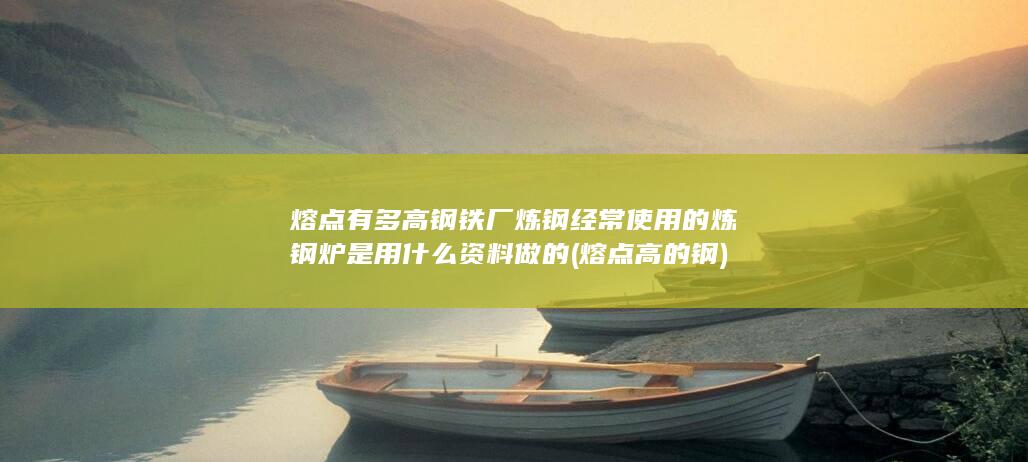 钢铁厂炼钢经常使用的炼钢炉是用什么资料做的