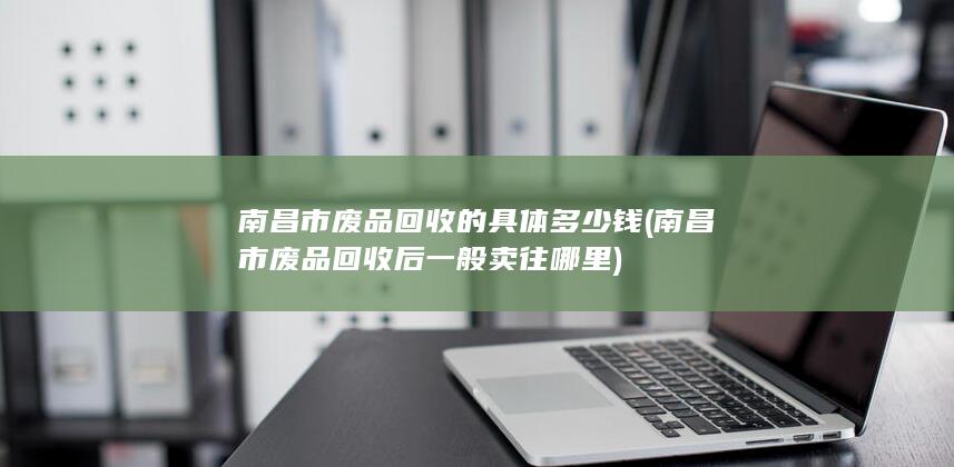 南昌市废品回收的具体多少钱