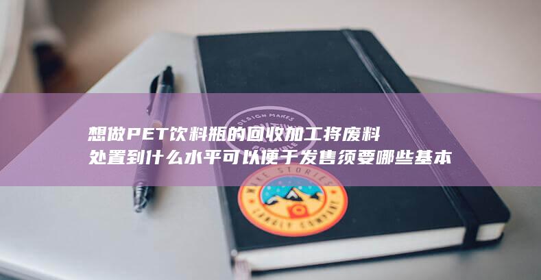 想做PET饮料瓶的回收加工