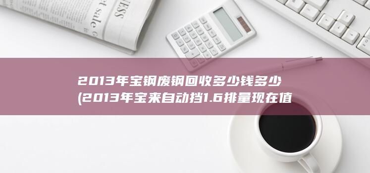 2013年宝钢废钢回收多少钱多少