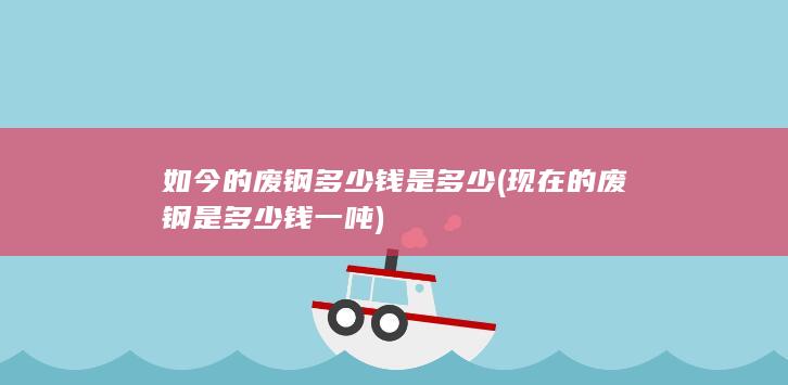 现在的废钢是多少钱一吨