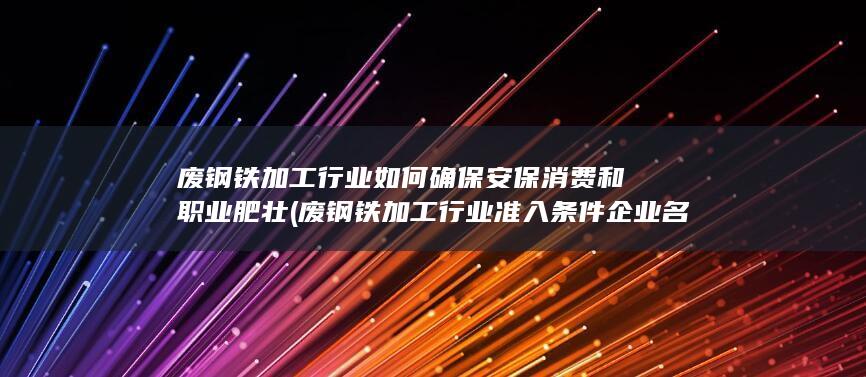 废钢铁加工行业如何确保安保消费和职业肥壮