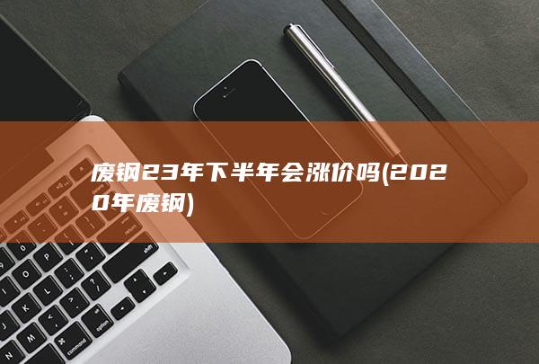废钢23年下半年会涨价吗