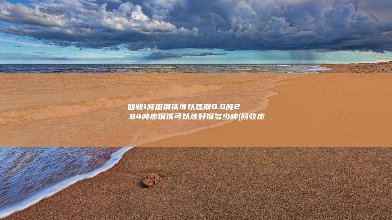回收1吨废钢铁可以炼钢0.9吨