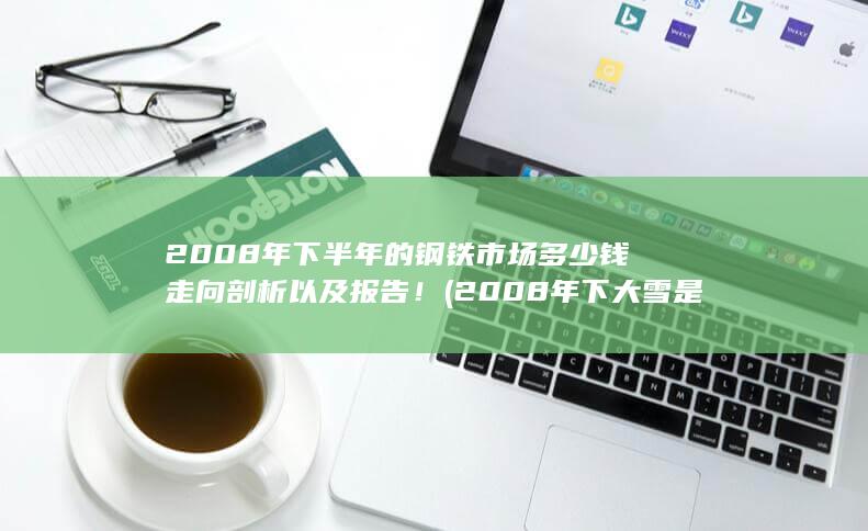 2008年下半年的钢铁市场多少钱走向剖析以及报告！