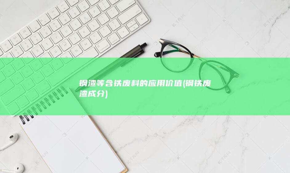 钢渣等含铁废料的应用价值
