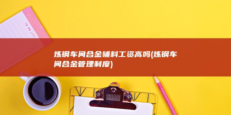 炼钢车间合金辅料工资高吗