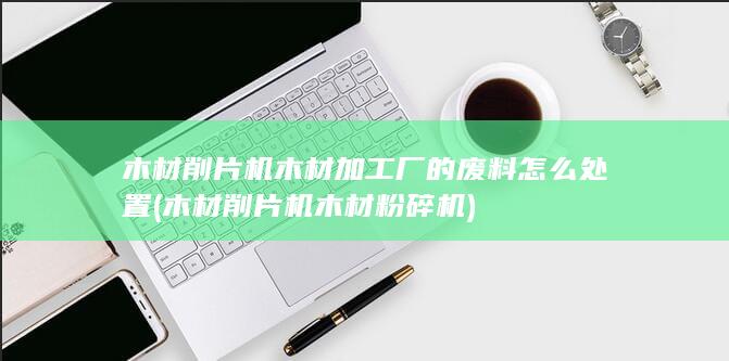木材削片机木材粉碎机