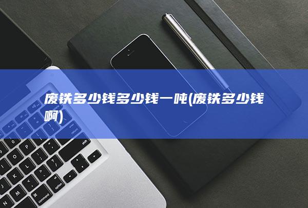 废铁多少钱多少钱一吨