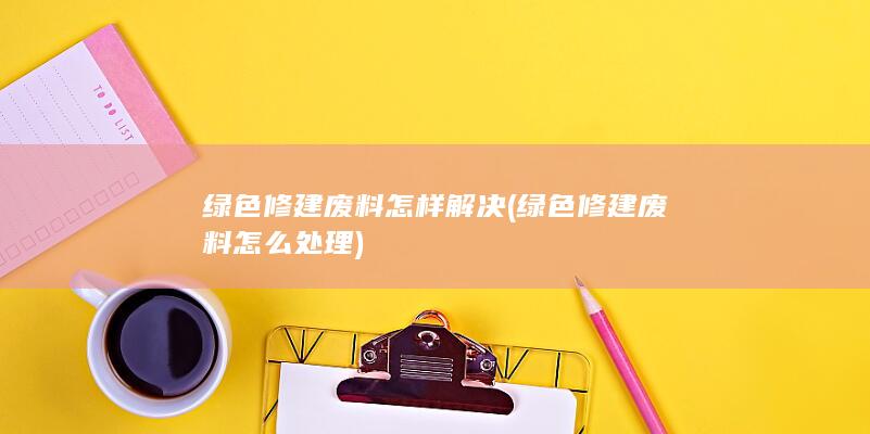 绿色修建废料怎样解决