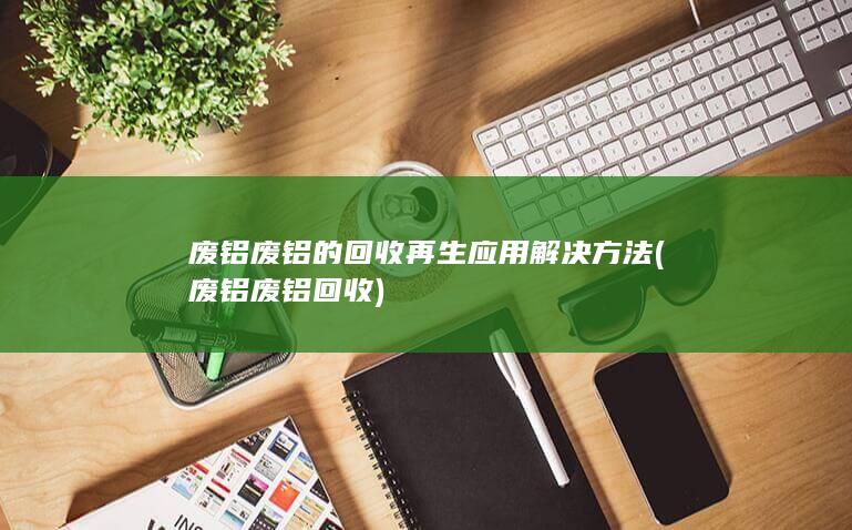 废铝废铝的回收再生应用解决方法