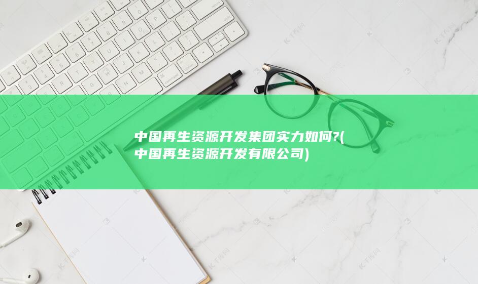 中国再生资源开发集团实力如何?
