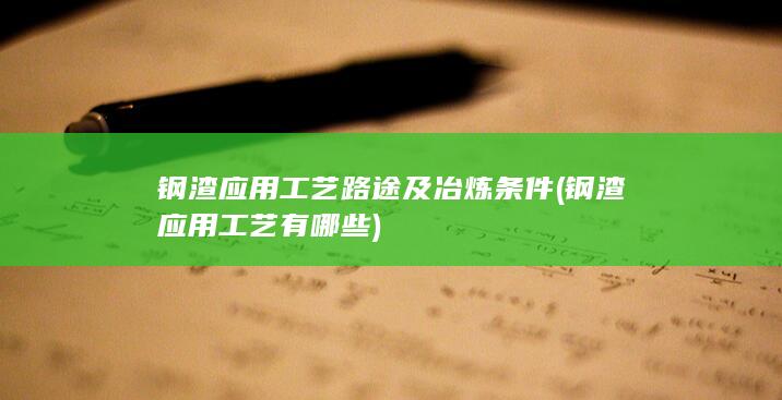 钢渣应用工艺路途及冶炼条件