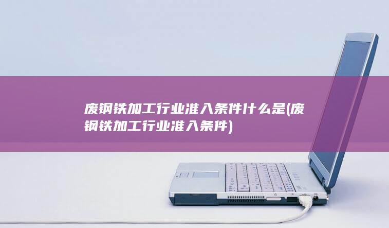 废钢铁加工行业准入条件