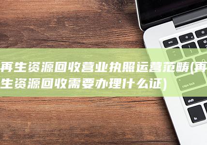 再生资源回收需要办理什么证