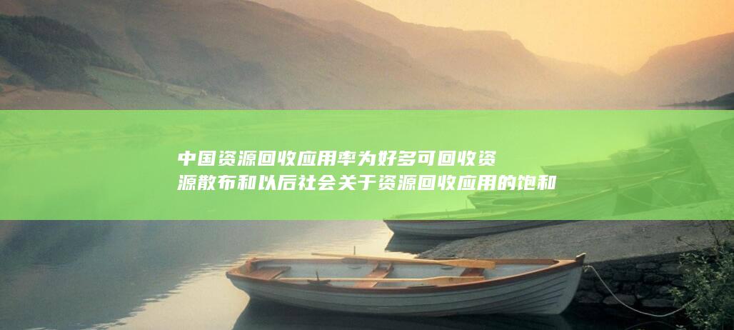 可回收资源散布和以后社会关于资源回收应用的饱和状况