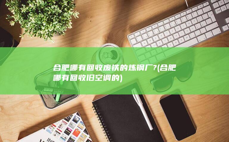 合肥哪有回收废铁的炼钢厂?