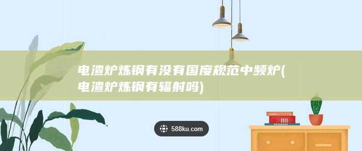 电渣炉炼钢有辐射吗
