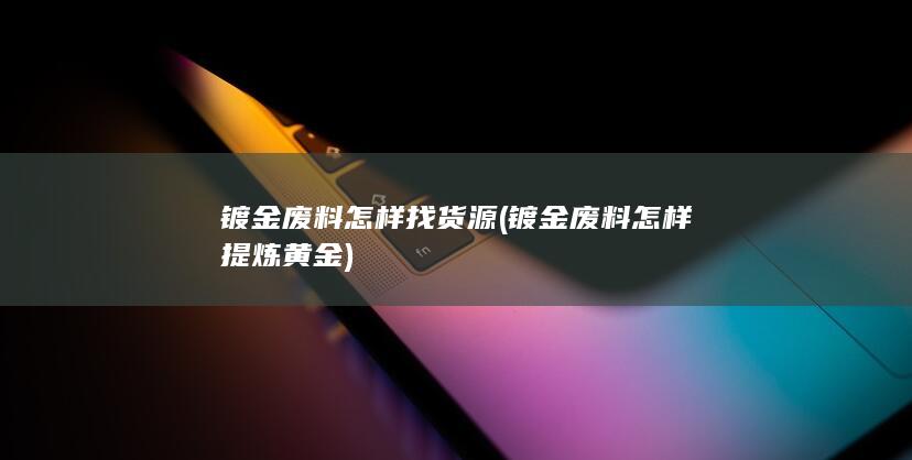 镀金废料怎样找货源