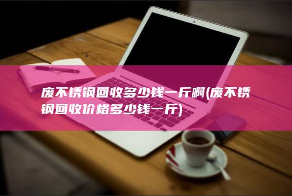 废不锈钢回收多少钱一斤啊