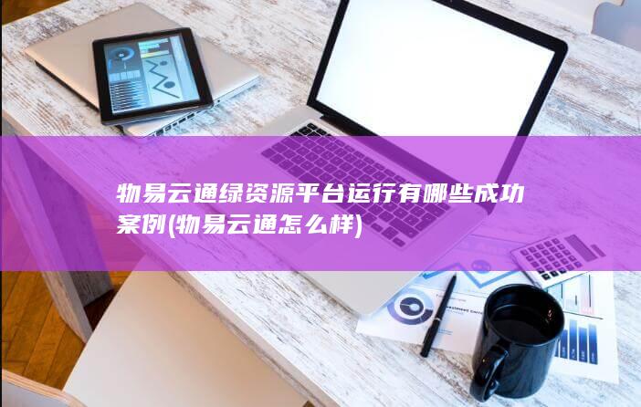 物易云通绿资源平台运行有哪些成功案例