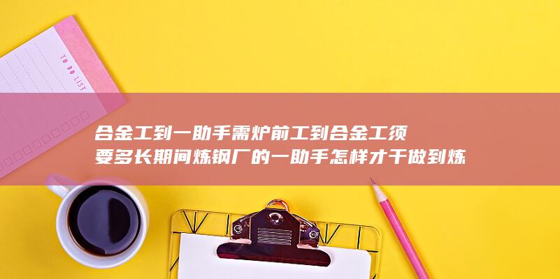 炉前工到合金工须要多长期间