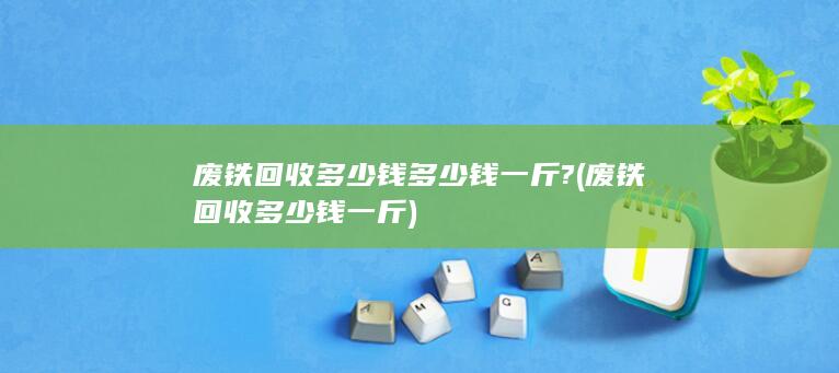 废铁回收多少钱多少钱一斤?