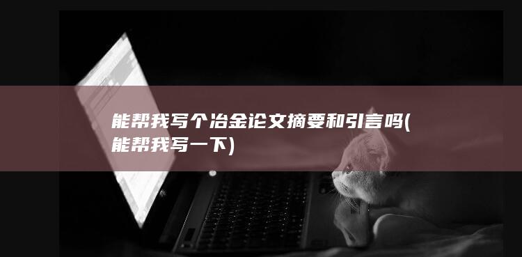 能帮我写个冶金论文摘要和引言吗
