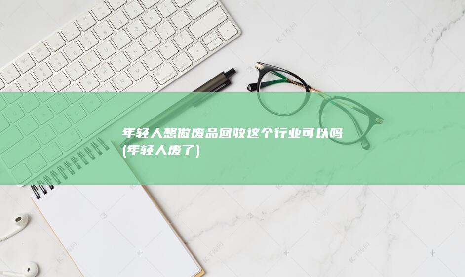 年轻人想做废品回收这个行业可以吗