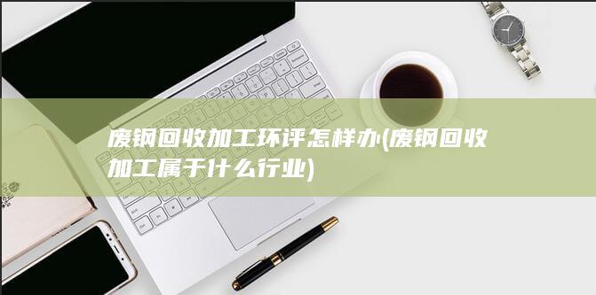 废钢回收加工环评怎样办