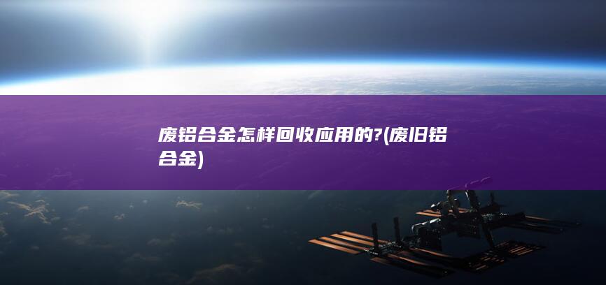 废铝合金怎样回收应用的?