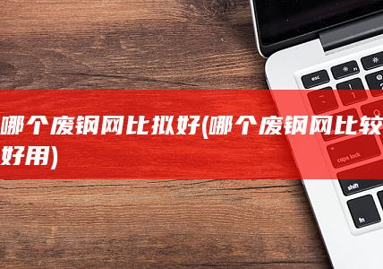 哪个废钢网比拟好