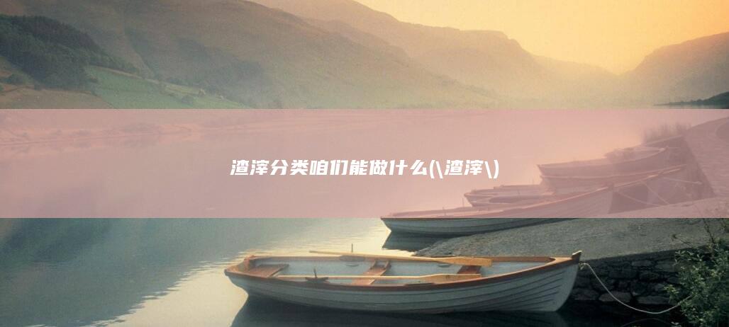 渣滓分类咱们能做什么