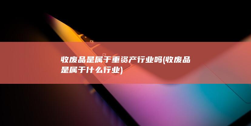 收废品是属于重资产行业吗