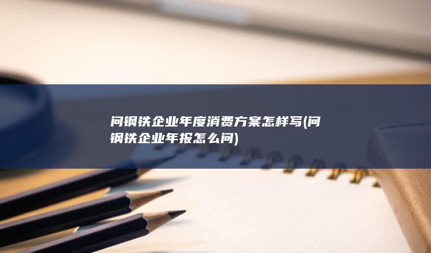问钢铁企业年报怎么问