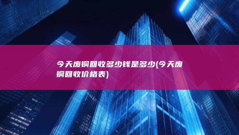 今天废铜回收多少钱是多少