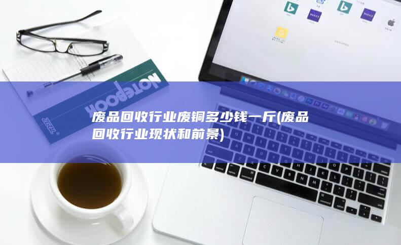 废品回收行业废铜多少钱一斤