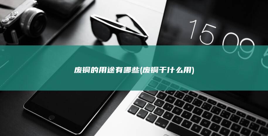 废铜的用途有哪些