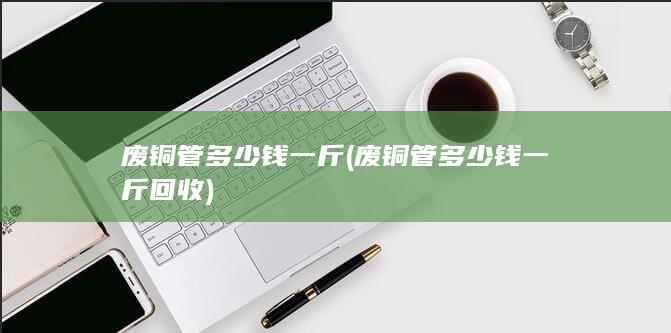 废铜管多少钱一斤
