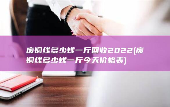 废铜线多少钱一斤回收2022