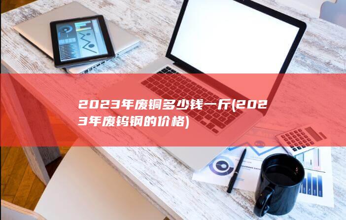 2023年废钨钢的价格