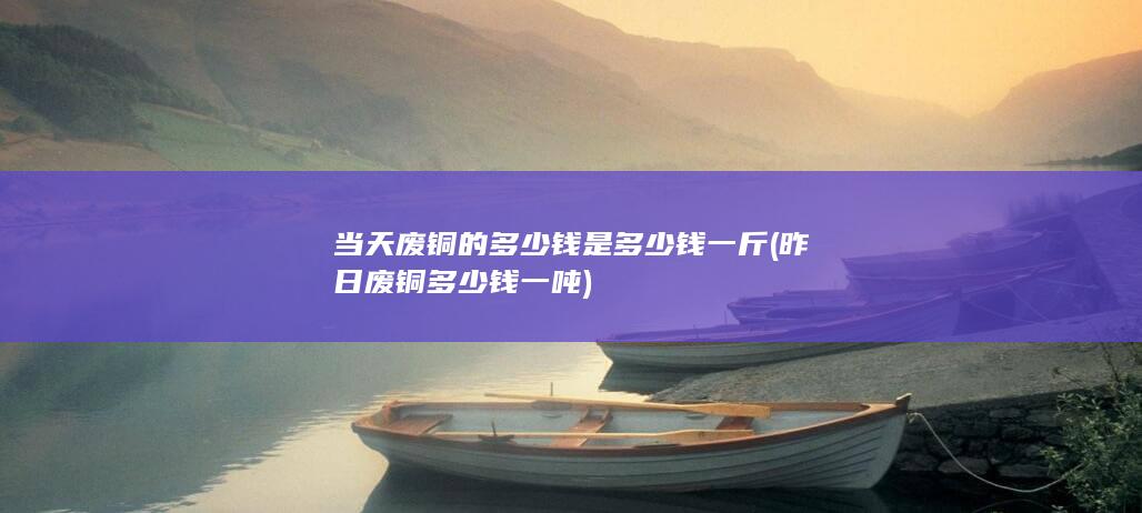 昨日废铜多少钱一吨