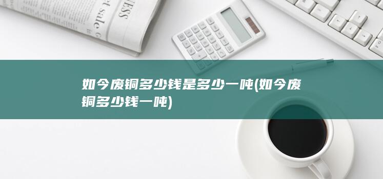如今废铜多少钱一吨