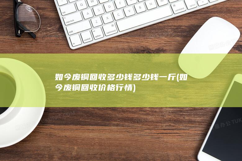 如今废铜回收多少钱多少钱一斤